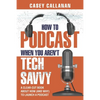 How to Podcast When You Aren't Tech Savvy: A Clear-Cut Book about How (and Why) to Launch a Podcast - Paperback