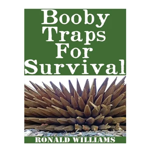Booby Traps For Survival: The Definitive Beginner's Guide On How To Build DIY Homemade Booby Traps For Defending Your Home and Property In A Dis - Paperback