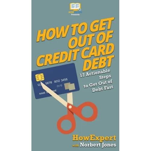 How to Get Out of Credit Card Debt: 12 Actionable Steps to Get Out of Debt Fast - Hardcover