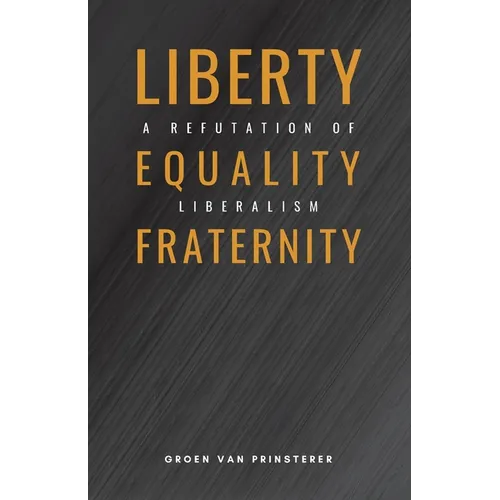Liberty, Equality, Fraternity: A Refutation of Liberalism - Paperback