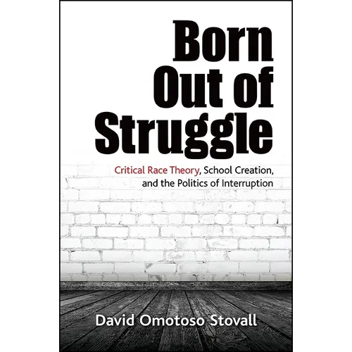 Born Out of Struggle: Critical Race Theory, School Creation, and the Politics of Interruption - Paperback