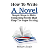 How To Write A Novel: Simple Steps to Write Compelling Novels That Keep The Pages Turning - Paperback