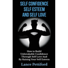 Self Confidence, Self Esteem, And Self Love: How To Build Unbreakable Confidence Through Self Love And By Raising Your Self Esteem - Paperback