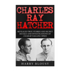 Charles Ray Hatcher: Revealed - True Stories, Private Details and Secret Investigations of Charlie's Killing Sprees - Paperback