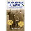 The Men Who Made the Yankees: The Odyssey of the World's Greatest Baseball Team from Baltimore to the Bronx - Hardcover