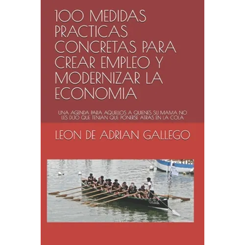 100 Medidas Practicas Concretas Para Crear Empleo Y Modernizar La Economia: Una Agenda Para Aquellos a Quienes Su Mama No Les Dijo Que Tenian Que Pone - Paperback