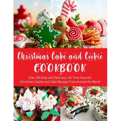 Christmas Cake and Cookie Cookbook: Over 300 Easy and Delicious, All Time Favorite Christmas Cookie and Cake Recipes From Around the World - Paperback
