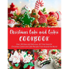Christmas Cake and Cookie Cookbook: Over 300 Easy and Delicious, All Time Favorite Christmas Cookie and Cake Recipes From Around the World - Paperback