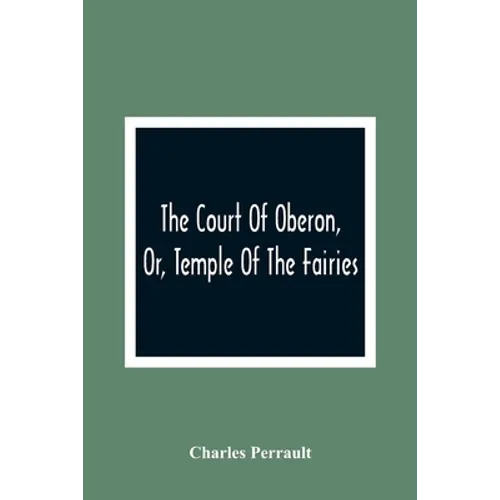 The Court Of Oberon, Or, Temple Of The Fairies: A Collection Of Tales Of Past Times; Originally Related By Mother Goose, Mother Bunch, And Others, Ada - Paperback