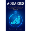 Aquarius: How to Seduce and Date the Aquarius Man (Understanding Your Own Innate Aquarius Personality Traits) - Paperback