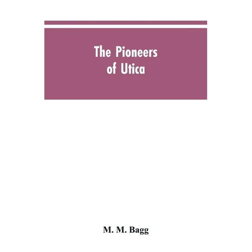 The pioneers of Utica: being sketches of its inhabitants and its institutions, with the civil history of the place, from the earliest settlem - Paperback