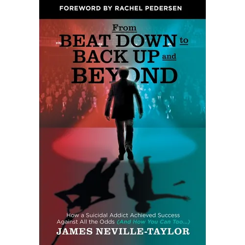 From Beat Down to Back Up and Beyond: How a Suicidal Addict Achieved Success Against All the Odds (And How You Can Too...) - Hardcover