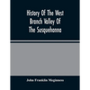 History Of The West Branch Valley Of The Susquehanna: Its First Settlement, Privations Endured By The Early Pioneers, Indian Wars, Predatory Incusions - Paperback