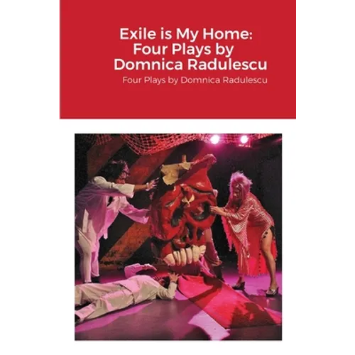 Exile is My Home: FOUR PLAYS BY DOMNICA RADULESCU: Four Plays by Domnica Radulescu - Paperback