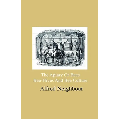 The Apiary Or Bees, Bee-Hives And Bee Culture - Being A Familiar Account Of The Habits Of Bees, And Their Most Improved Methods Of Management, With Fu - Hardcover