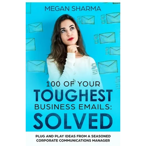 100 of Your Toughest Business Emails: Solved: Plug and Play Ideas From a Seasoned Corporate Communications Manager - Paperback