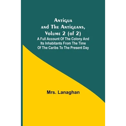 Antigua and the Antiguans, Volume 2 (of 2); A full account of the colony and its inhabitants from the time of the Caribs to the present day - Paperback