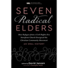 Seven Radical Elders: How Refugees from a Civil-Rights-Era Storefront Church Energized the Christian Community Movement, an Oral History - Paperback