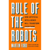 Rule of the Robots: How Artificial Intelligence Will Transform Everything - Hardcover