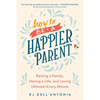 How to Be a Happier Parent: Raising a Family, Having a Life, and Loving (Almost) Every Minute - Paperback
