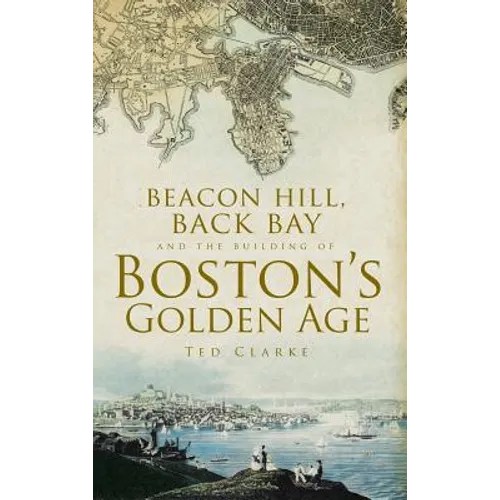 Beacon Hill, Back Bay and the Building of Boston's Golden Age - Hardcover