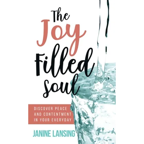 The Joy Filled Soul: Discover Peace and Contentment in Your Everyday - Hardcover