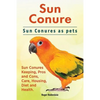 Sun Conure. Sun Conures as pets. Sun Conures Keeping, Pros and Cons, Care, Housing, Diet and Health. - Paperback