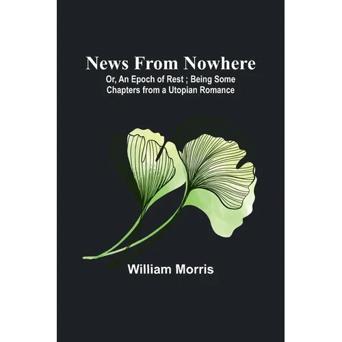 News from Nowhere; Or, An Epoch of Rest; Being Some Chapters from a Utopian Romance - Paperback