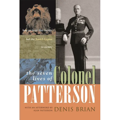 The Seven Lives of Colonel Patterson: How an Irish Lion Hunter Led the Jewish Legion to Victory - Hardcover