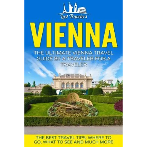 Vienna: The Ultimate Vienna Travel Guide By A Traveler For A Traveler: The Best Travel Tips; Where To Go, What To See And Much More - Paperback