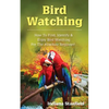 Bird Watching: How to Find, Identify & Enjoy Bird Watching for The Absolute Beginner - Paperback