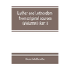 Luther and Lutherdom, from original sources (Volume I) Part I. - Paperback