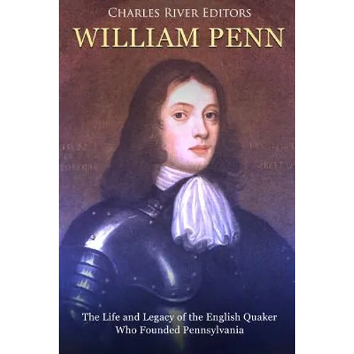 William Penn: The Life and Legacy of the English Quaker Who Founded Pennsylvania - Paperback