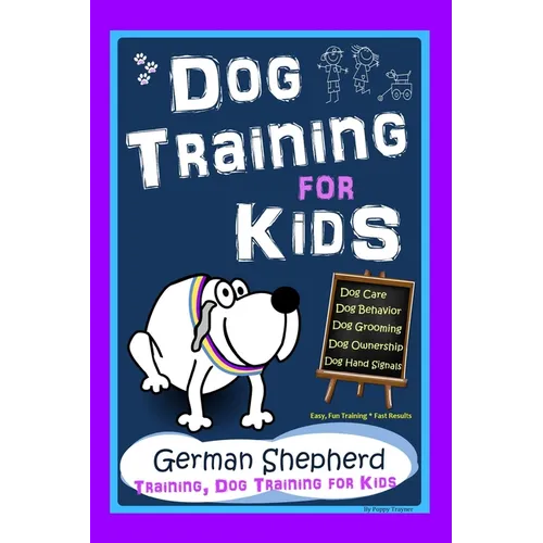 Dog Training for Kids, Dog Care, Dog Behavior, Dog Grooming, Dog Ownership, Dog Hand Signals, Easy, Fun Training * Fast Results, German Shepherd Train - Paperback