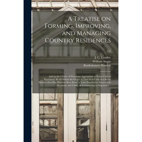 A Treatise on Forming, Improving, and Managing Country Residences: and on the Choice of Situations Appropriate to Every Class of Purchasers. In All Wh - Paperback