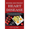 Reverse and Prevent Heart Disease: Natural Ways to Stop and Prevent Heart Disease, Using Plant-Based, Oil-Free Diets (Cure Congestive Heart Failure) - Paperback
