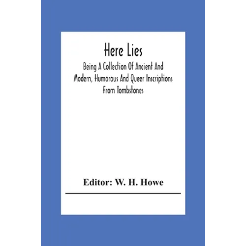 Here Lies; Being A Collection Of Ancient And Modern, Humorous And Queer Inscriptions From Tombstones - Paperback
