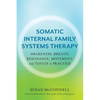 Somatic Internal Family Systems Therapy: Awareness, Breath, Resonance, Movement, and Touch in Practice--Endorsed by Top Experts in Therapeutic Healing - Paperback