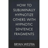 How To Subliminally Hypnotize Others With Hypnotic Sentence Fragments - Paperback