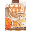 Canine Cuisine Cookbook: Simple, Wholesome Homemade Dog Food Recipes - Paperback