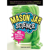 Mason Jar Science: 40 Slimy, Squishy, Super-Cool Experiments; Capture Big Discoveries in a Jar, from the Magic of Chemistry and Physics to the Amazing - Hardcover