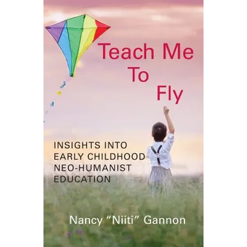 Teach Me to Fly: Insights into Early Childhood Neo-humanist Education - Paperback
