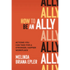 How to Be an Ally: Actions You Can Take for a Stronger, Happier Workplace - Hardcover