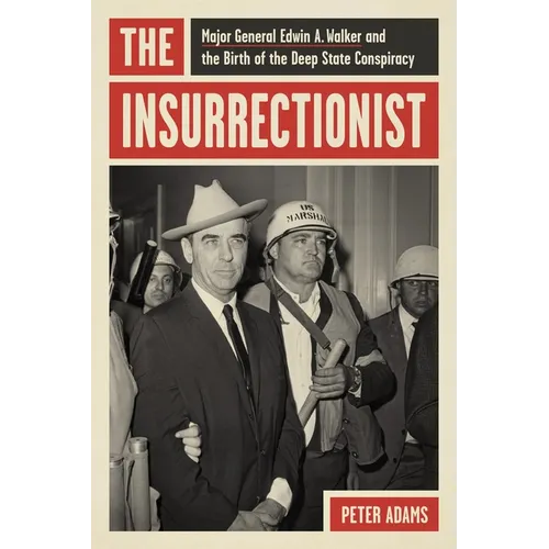 The Insurrectionist: Major General Edwin A. Walker and the Birth of the Deep State Conspiracy - Hardcover