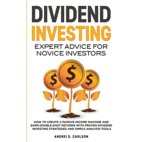 Dividend Investing: Expert Advice For Novice Investors: How To Create A Passive Income Machine And Earn Double-Digit Returns With Proven Dividend Inve - Paperback