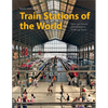 Train Stations of the World: From Spectacular Metropolises to Provincial Towns - Hardcover
