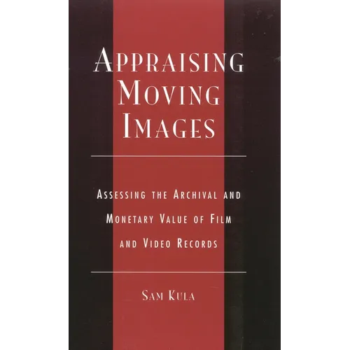 Appraising Moving Images: Assessing the Archival and Monetary Value of Film and Video Records - Hardcover