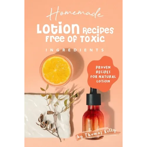 Homemade Lotion Recipes Free of Toxic Ingredients: Proven Recipes for Natural Lotion - Paperback