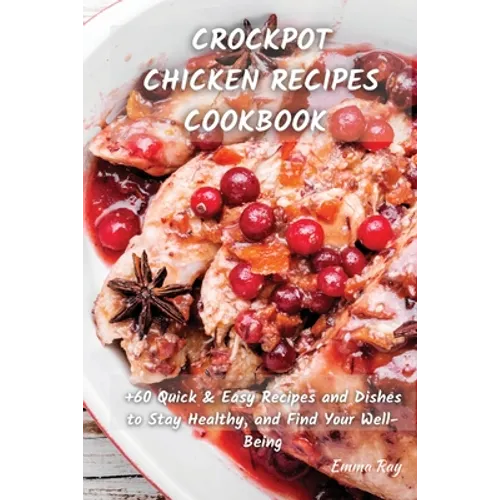 Crock Pot Chicken Recipes Cookbook: +60 Quick & Easy Recipes and Dishes to Stay Healthy, and Find Your Well-Being - Paperback
