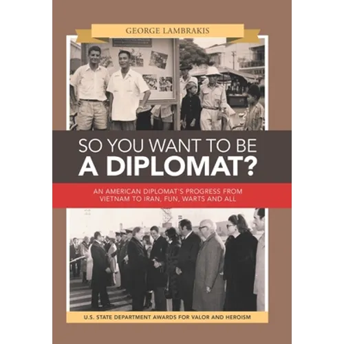 So You Want to Be a Diplomat?: An American Diplomat's Progress from Vietnam to Iran, Fun, Warts and All. - Hardcover